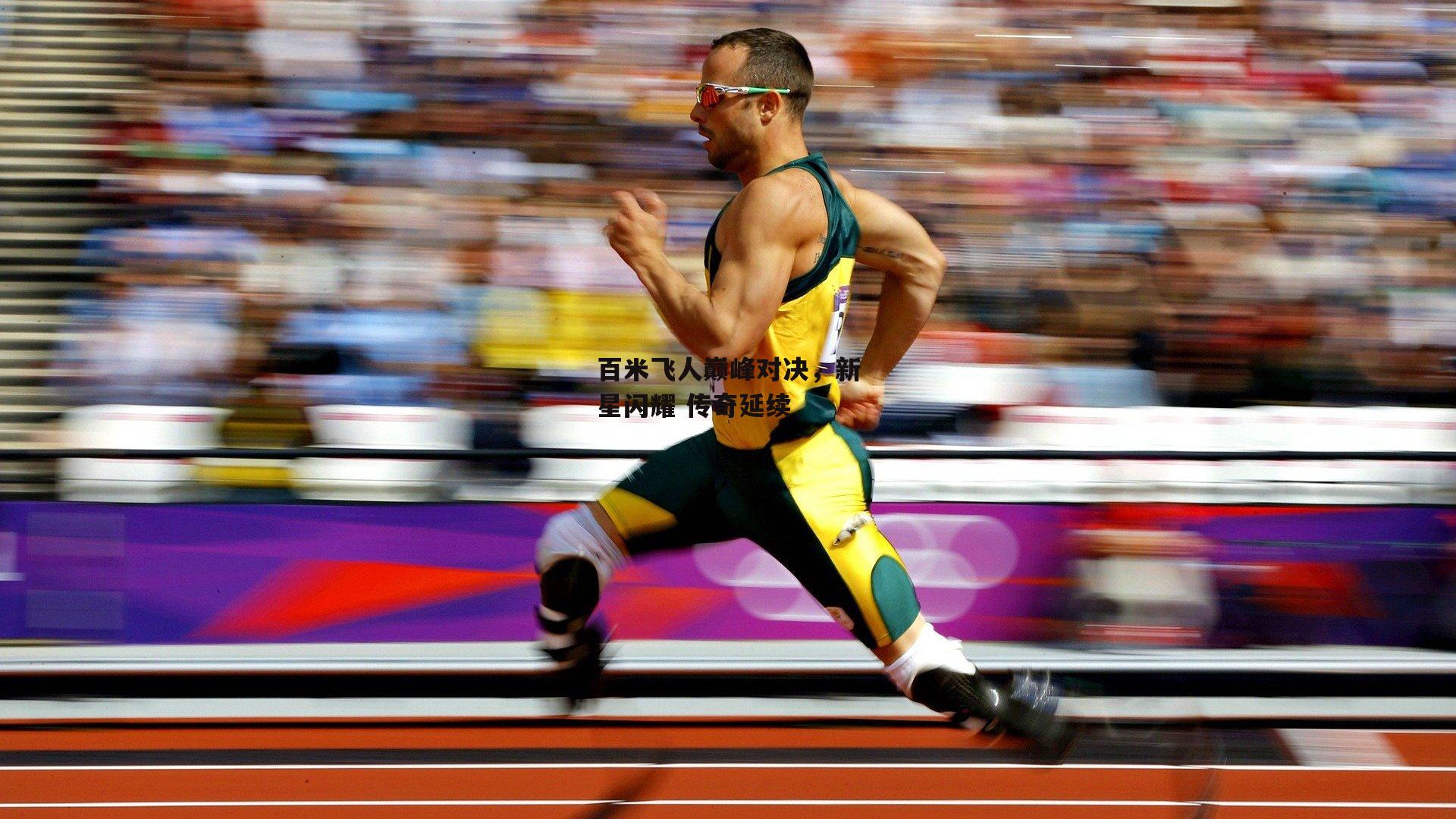百米飞人巅峰对决，新星闪耀 传奇延续【b体育官方入口】