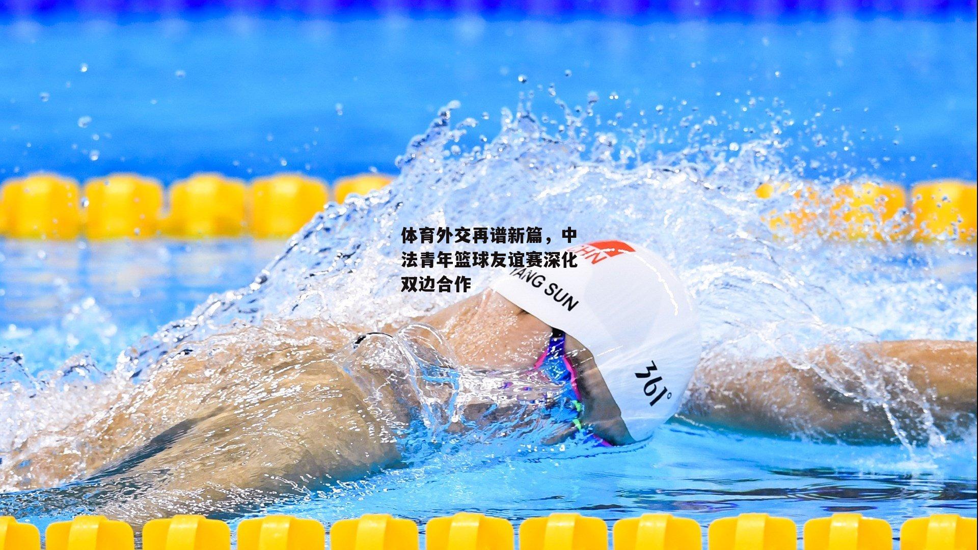 体育外交再谱新篇，中法青年篮球友谊赛深化双边合作